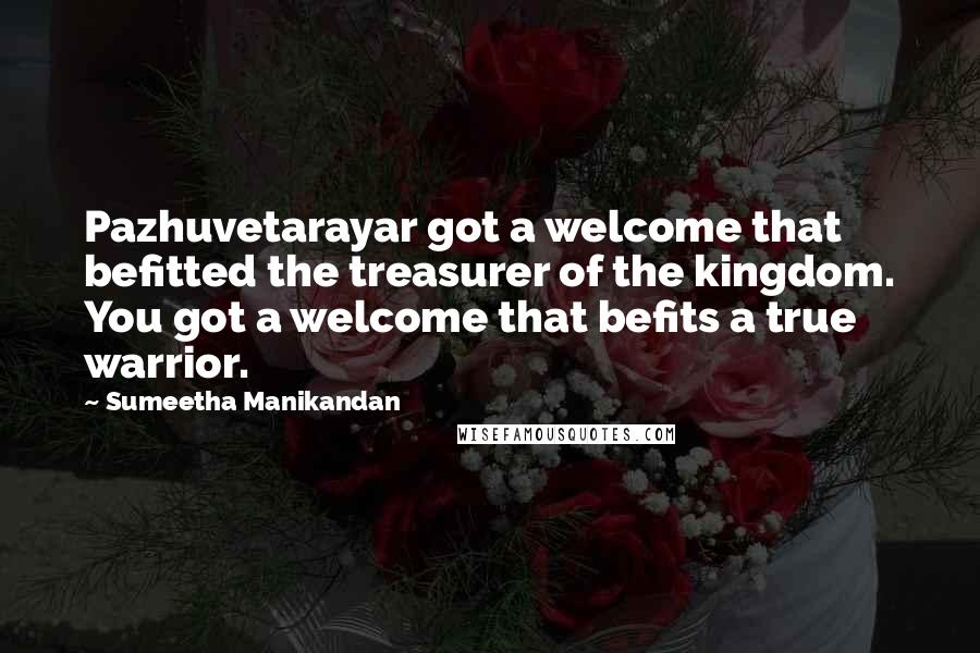 Sumeetha Manikandan Quotes: Pazhuvetarayar got a welcome that befitted the treasurer of the kingdom. You got a welcome that befits a true warrior.