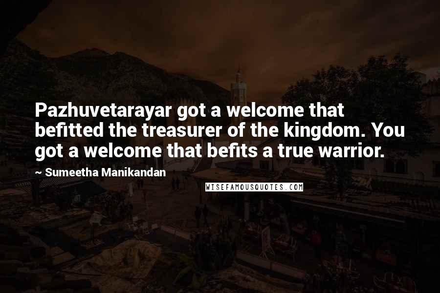 Sumeetha Manikandan Quotes: Pazhuvetarayar got a welcome that befitted the treasurer of the kingdom. You got a welcome that befits a true warrior.