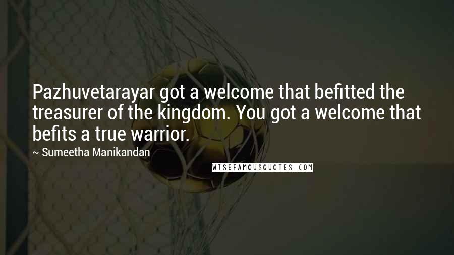 Sumeetha Manikandan Quotes: Pazhuvetarayar got a welcome that befitted the treasurer of the kingdom. You got a welcome that befits a true warrior.