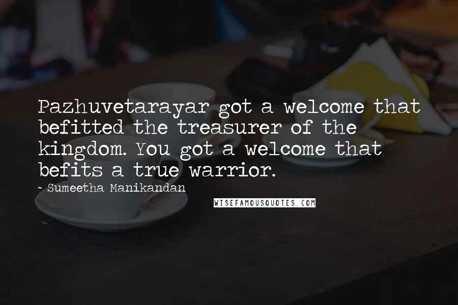 Sumeetha Manikandan Quotes: Pazhuvetarayar got a welcome that befitted the treasurer of the kingdom. You got a welcome that befits a true warrior.