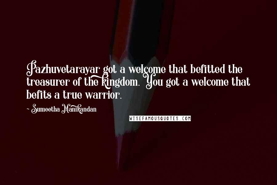 Sumeetha Manikandan Quotes: Pazhuvetarayar got a welcome that befitted the treasurer of the kingdom. You got a welcome that befits a true warrior.