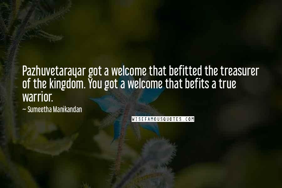 Sumeetha Manikandan Quotes: Pazhuvetarayar got a welcome that befitted the treasurer of the kingdom. You got a welcome that befits a true warrior.