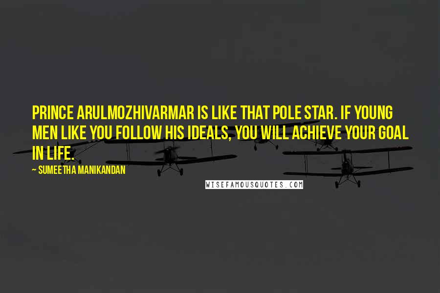 Sumeetha Manikandan Quotes: Prince Arulmozhivarmar is like that pole star. If young men like you follow his ideals, you will achieve your goal in life.