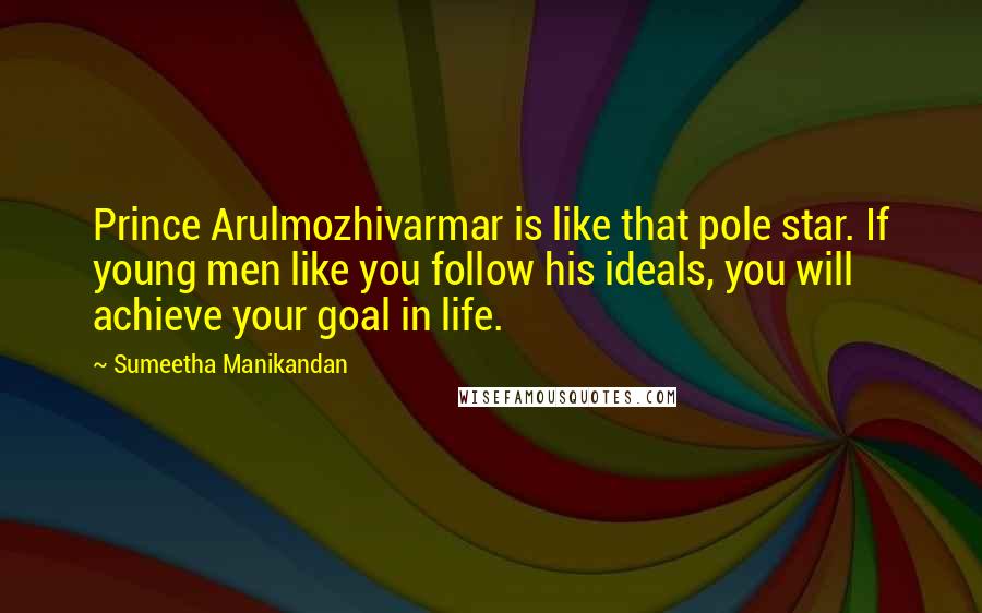 Sumeetha Manikandan Quotes: Prince Arulmozhivarmar is like that pole star. If young men like you follow his ideals, you will achieve your goal in life.