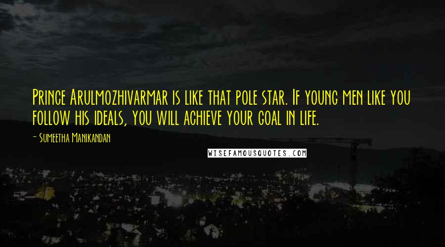 Sumeetha Manikandan Quotes: Prince Arulmozhivarmar is like that pole star. If young men like you follow his ideals, you will achieve your goal in life.