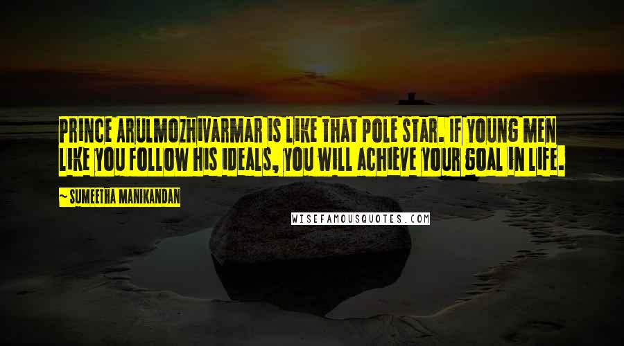 Sumeetha Manikandan Quotes: Prince Arulmozhivarmar is like that pole star. If young men like you follow his ideals, you will achieve your goal in life.