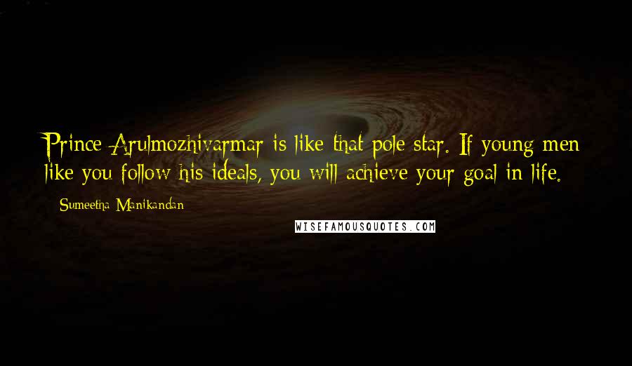 Sumeetha Manikandan Quotes: Prince Arulmozhivarmar is like that pole star. If young men like you follow his ideals, you will achieve your goal in life.