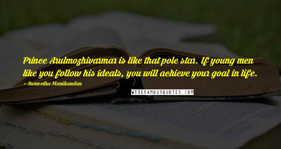 Sumeetha Manikandan Quotes: Prince Arulmozhivarmar is like that pole star. If young men like you follow his ideals, you will achieve your goal in life.