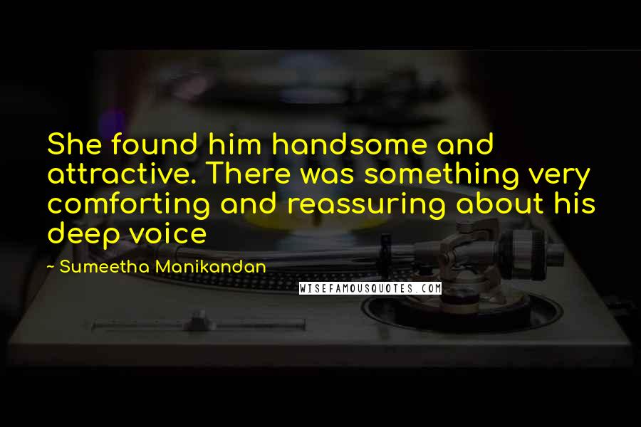 Sumeetha Manikandan Quotes: She found him handsome and attractive. There was something very comforting and reassuring about his deep voice