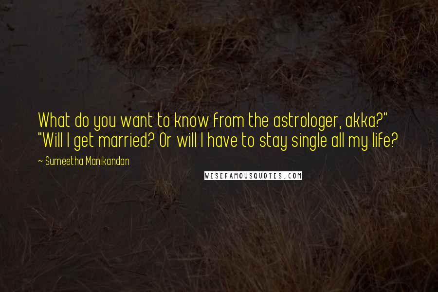 Sumeetha Manikandan Quotes: What do you want to know from the astrologer, akka?" "Will I get married? Or will I have to stay single all my life?