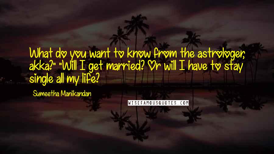 Sumeetha Manikandan Quotes: What do you want to know from the astrologer, akka?" "Will I get married? Or will I have to stay single all my life?