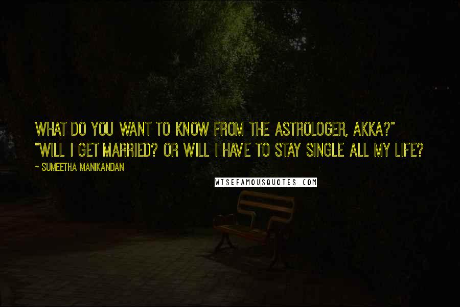 Sumeetha Manikandan Quotes: What do you want to know from the astrologer, akka?" "Will I get married? Or will I have to stay single all my life?