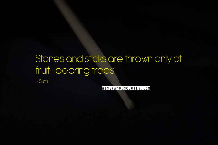 Sumi Quotes: Stones and sticks are thrown only at fruit-bearing trees.