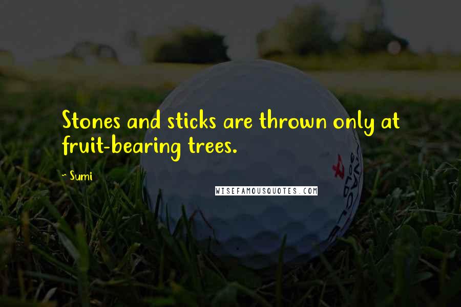 Sumi Quotes: Stones and sticks are thrown only at fruit-bearing trees.