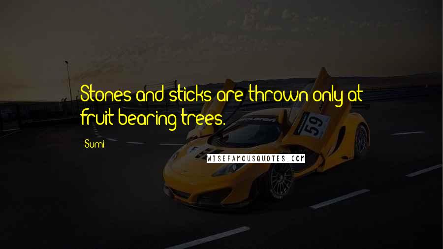 Sumi Quotes: Stones and sticks are thrown only at fruit-bearing trees.