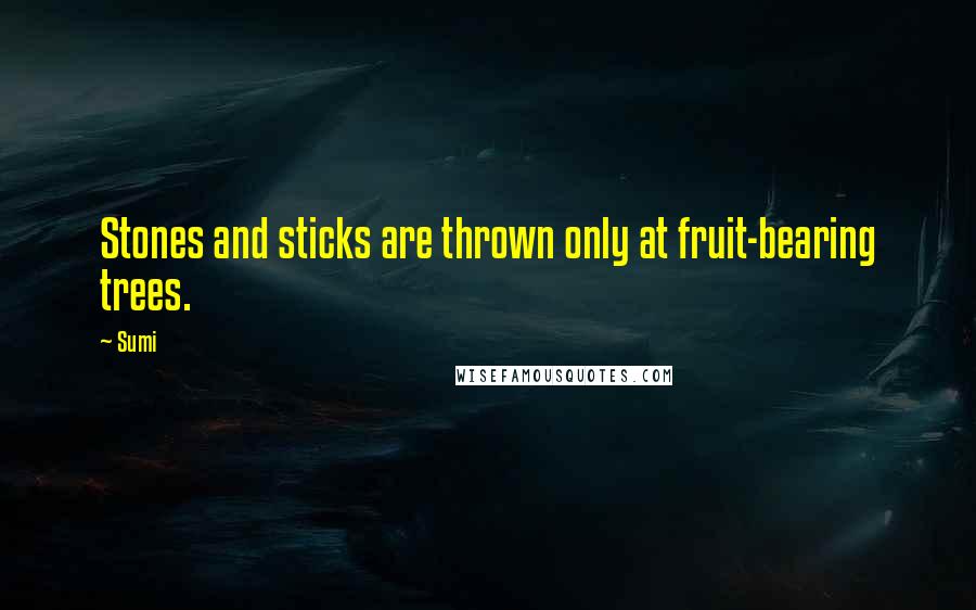 Sumi Quotes: Stones and sticks are thrown only at fruit-bearing trees.