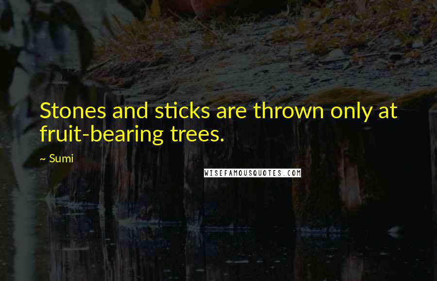 Sumi Quotes: Stones and sticks are thrown only at fruit-bearing trees.