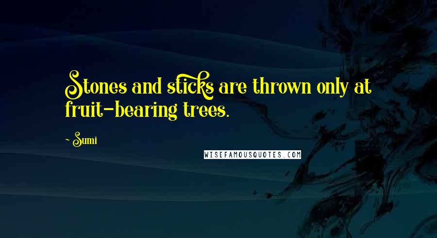 Sumi Quotes: Stones and sticks are thrown only at fruit-bearing trees.