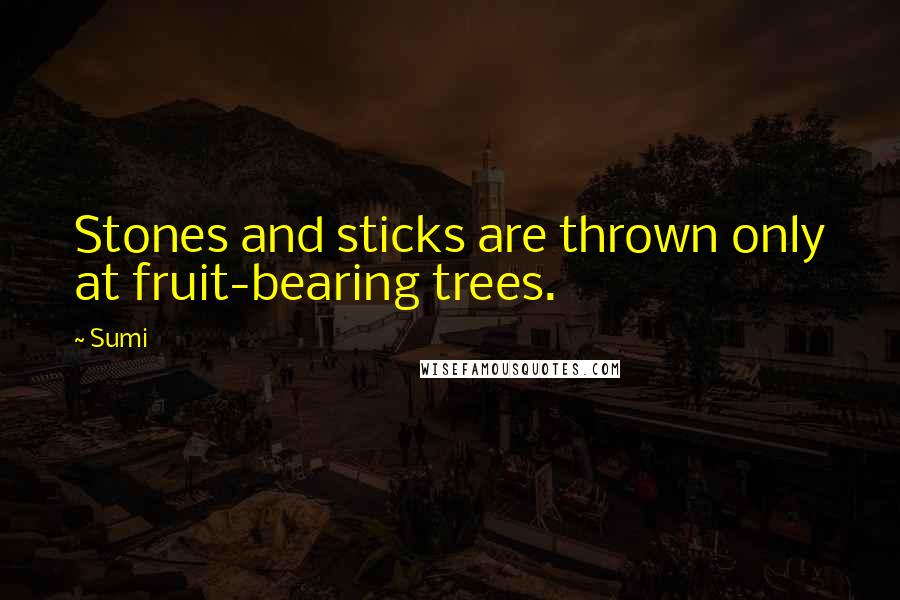 Sumi Quotes: Stones and sticks are thrown only at fruit-bearing trees.