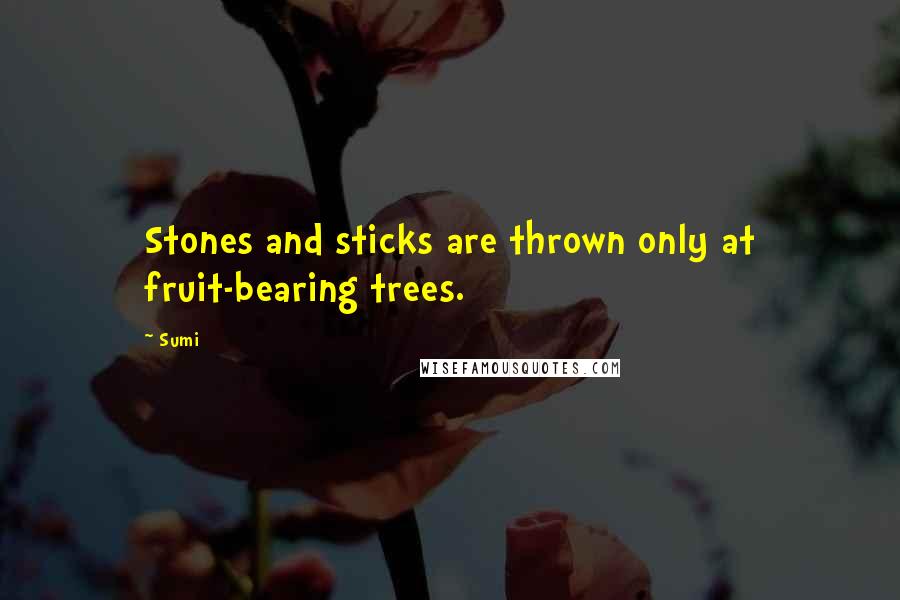 Sumi Quotes: Stones and sticks are thrown only at fruit-bearing trees.