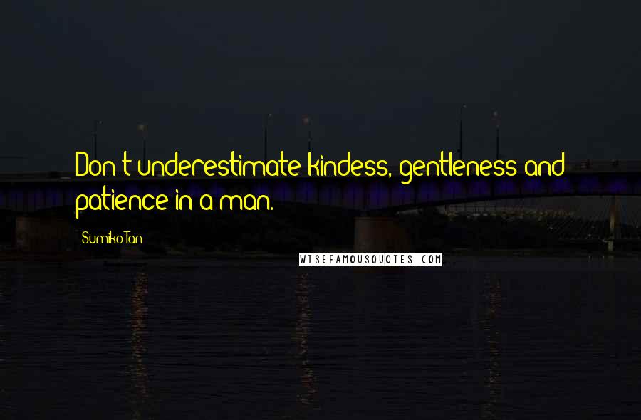 Sumiko Tan Quotes: Don't underestimate kindess, gentleness and patience in a man.