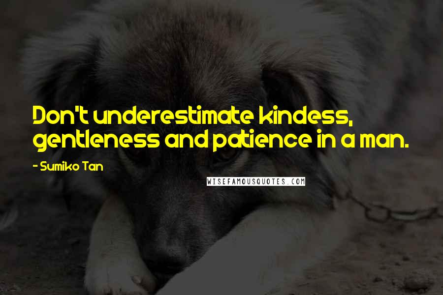 Sumiko Tan Quotes: Don't underestimate kindess, gentleness and patience in a man.