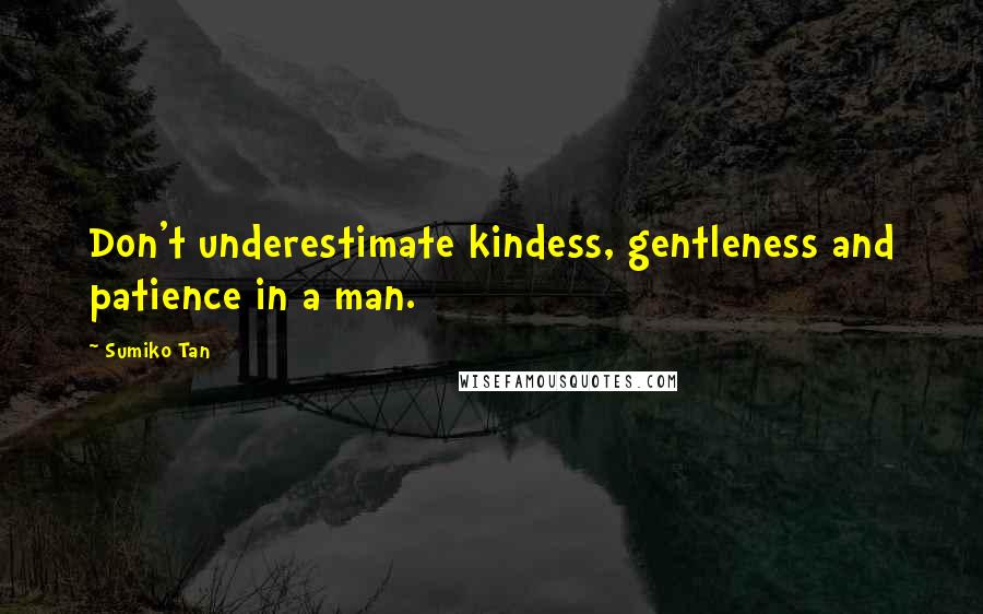 Sumiko Tan Quotes: Don't underestimate kindess, gentleness and patience in a man.