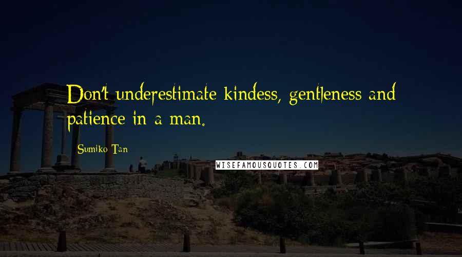 Sumiko Tan Quotes: Don't underestimate kindess, gentleness and patience in a man.