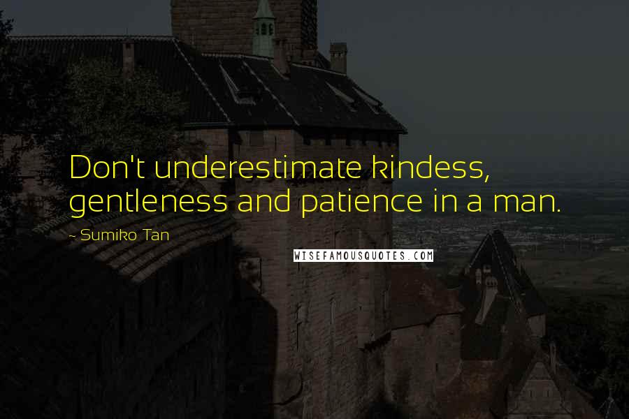 Sumiko Tan Quotes: Don't underestimate kindess, gentleness and patience in a man.