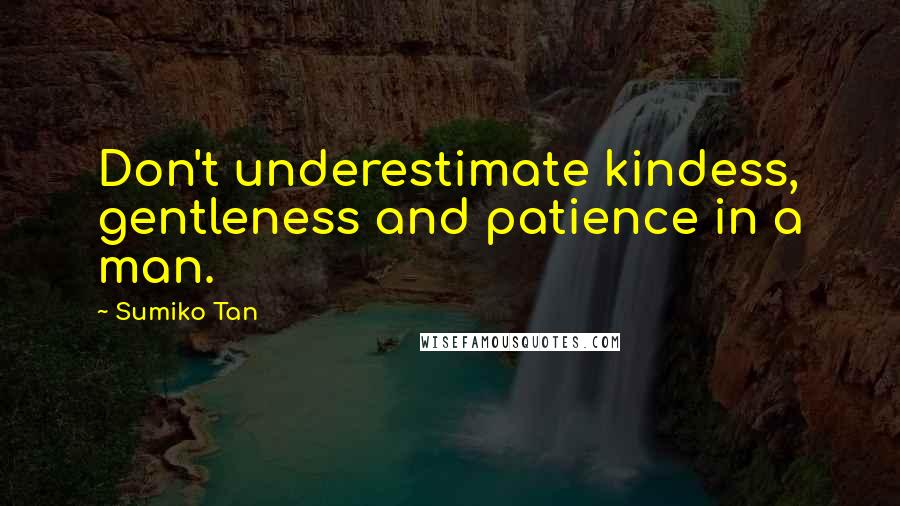 Sumiko Tan Quotes: Don't underestimate kindess, gentleness and patience in a man.