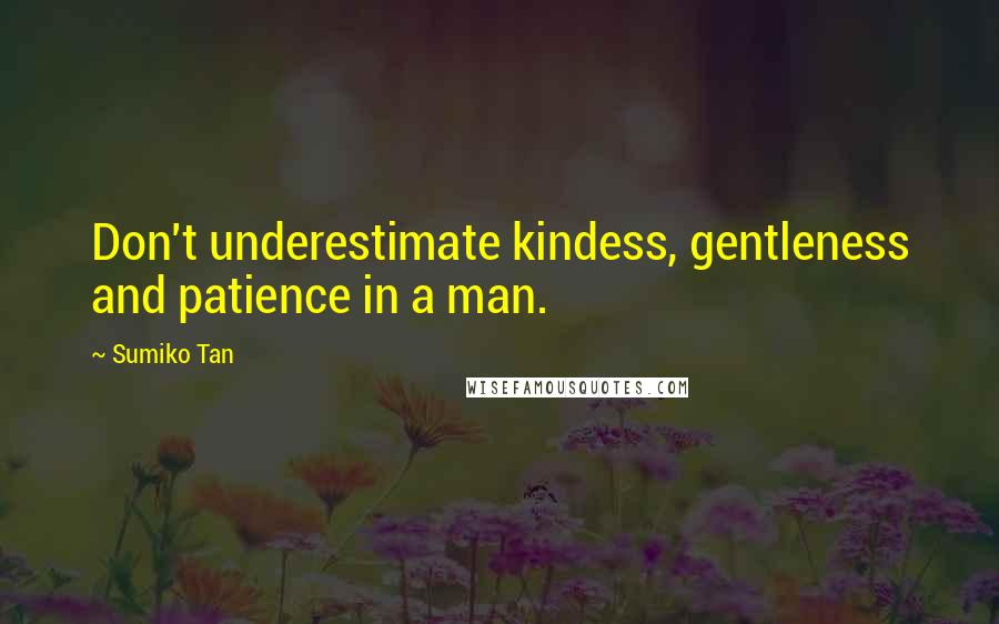 Sumiko Tan Quotes: Don't underestimate kindess, gentleness and patience in a man.