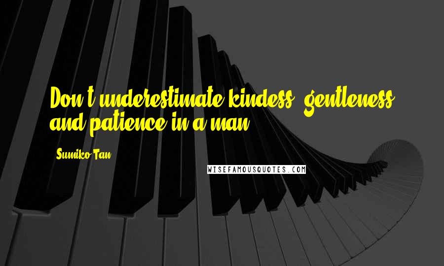 Sumiko Tan Quotes: Don't underestimate kindess, gentleness and patience in a man.