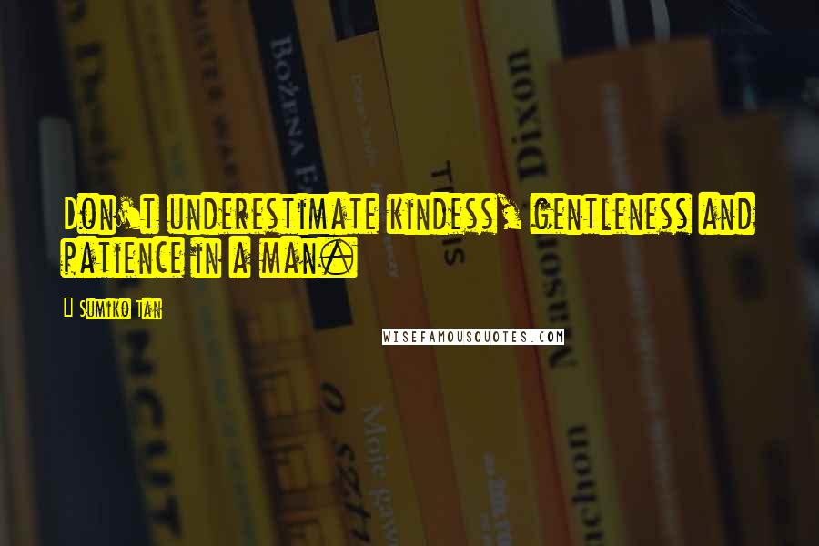 Sumiko Tan Quotes: Don't underestimate kindess, gentleness and patience in a man.