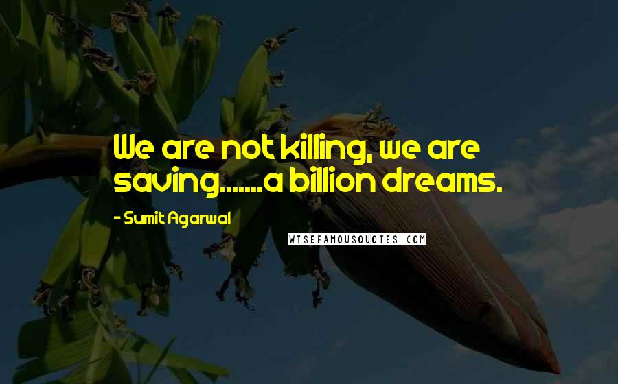 Sumit Agarwal Quotes: We are not killing, we are saving.......a billion dreams.
