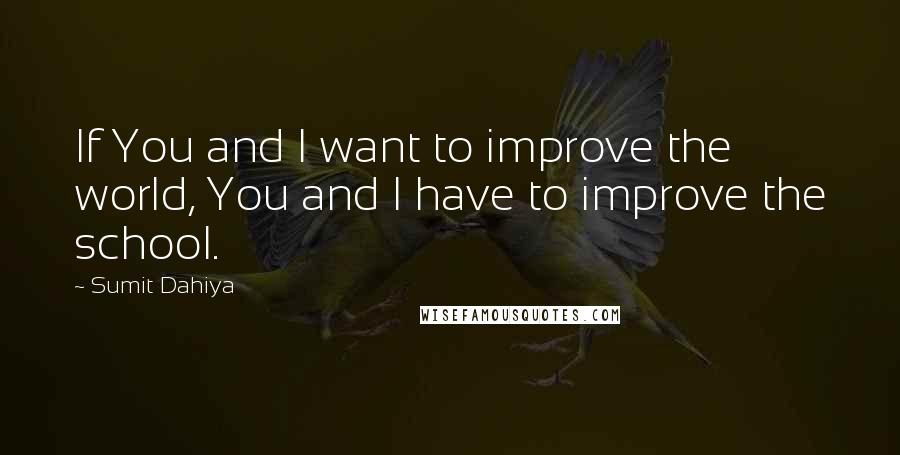 Sumit Dahiya Quotes: If You and I want to improve the world, You and I have to improve the school.