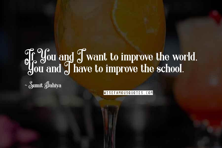 Sumit Dahiya Quotes: If You and I want to improve the world, You and I have to improve the school.
