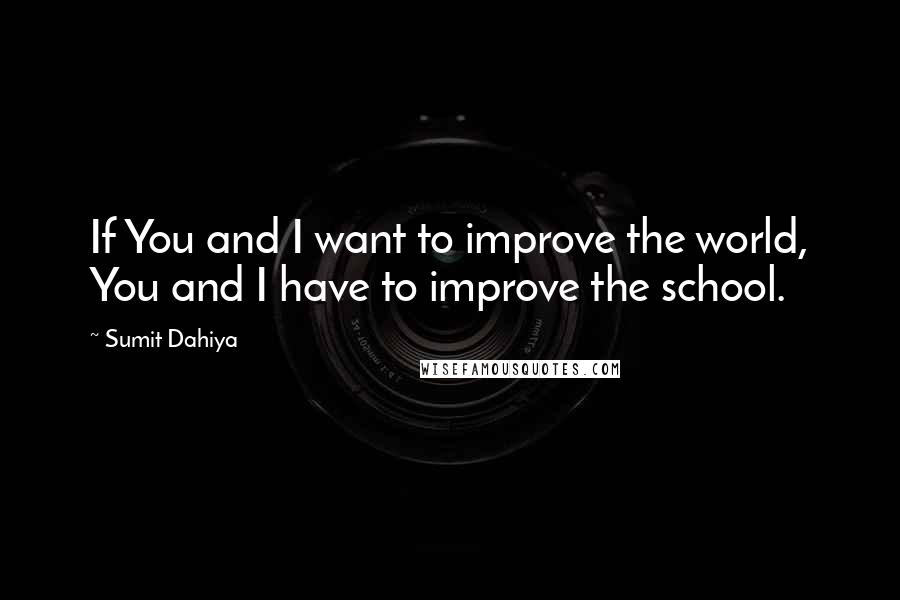 Sumit Dahiya Quotes: If You and I want to improve the world, You and I have to improve the school.