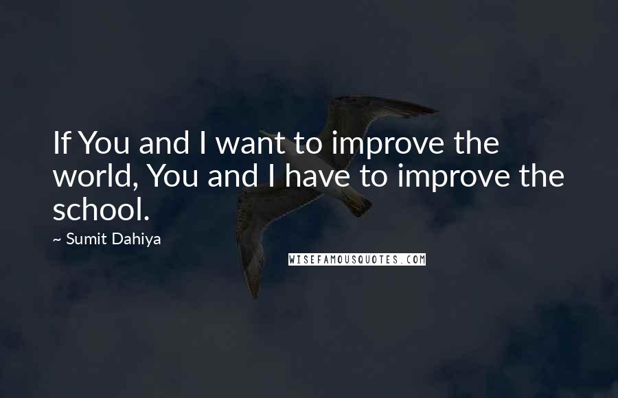 Sumit Dahiya Quotes: If You and I want to improve the world, You and I have to improve the school.