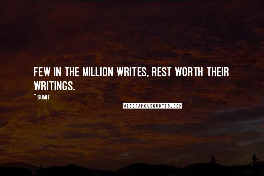 Sumit Quotes: Few in the million writes, rest worth their writings.