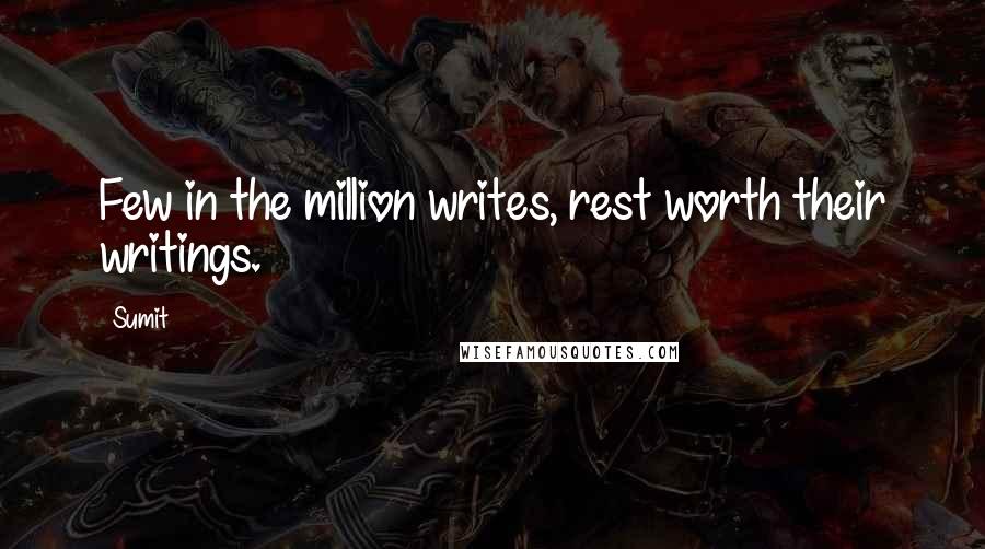 Sumit Quotes: Few in the million writes, rest worth their writings.