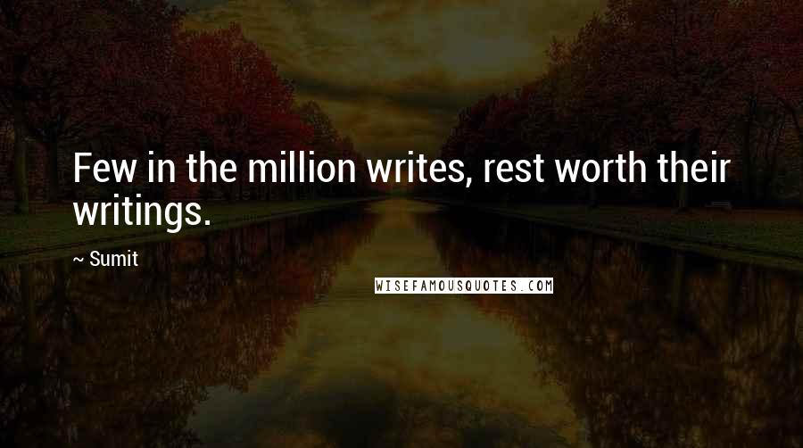 Sumit Quotes: Few in the million writes, rest worth their writings.