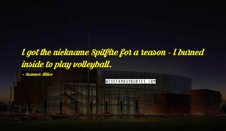 Summer Altice Quotes: I got the nickname Spitfire for a reason - I burned inside to play volleyball.