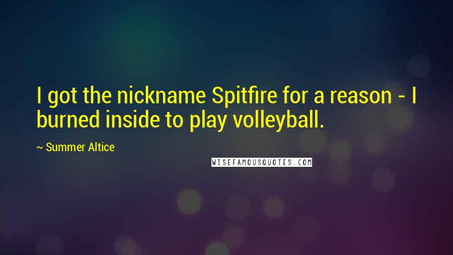 Summer Altice Quotes: I got the nickname Spitfire for a reason - I burned inside to play volleyball.