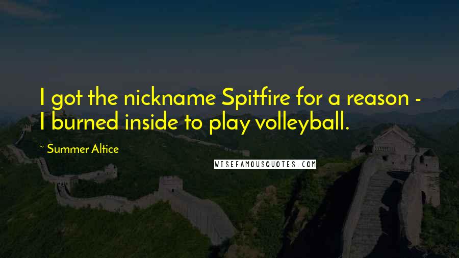 Summer Altice Quotes: I got the nickname Spitfire for a reason - I burned inside to play volleyball.