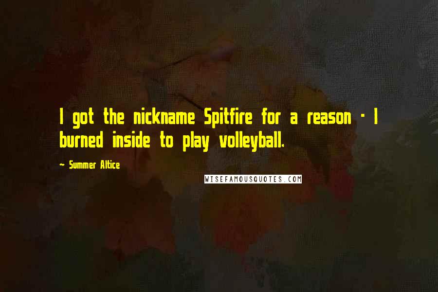 Summer Altice Quotes: I got the nickname Spitfire for a reason - I burned inside to play volleyball.