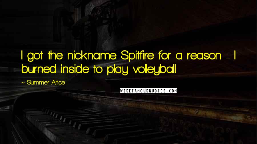 Summer Altice Quotes: I got the nickname Spitfire for a reason - I burned inside to play volleyball.