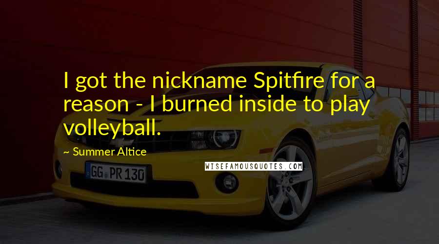 Summer Altice Quotes: I got the nickname Spitfire for a reason - I burned inside to play volleyball.