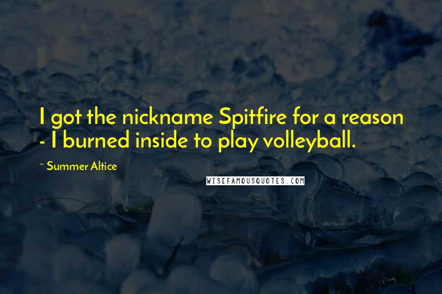 Summer Altice Quotes: I got the nickname Spitfire for a reason - I burned inside to play volleyball.