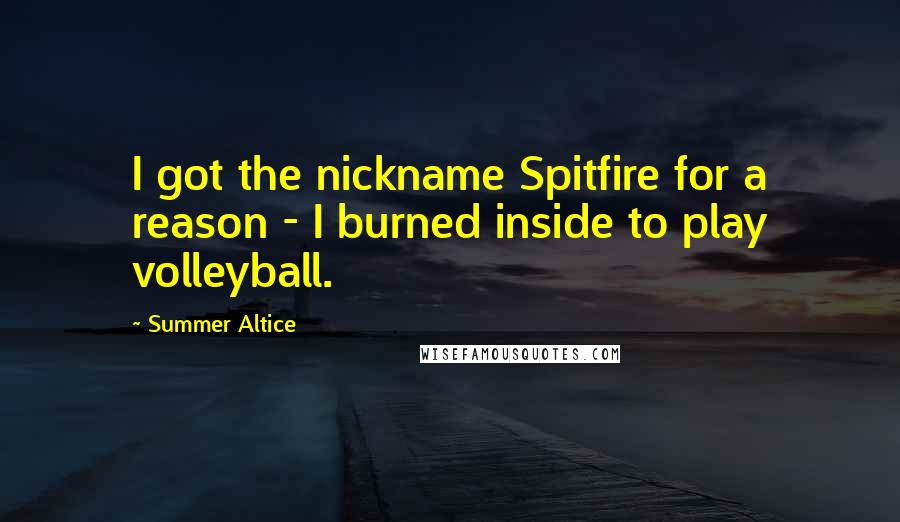 Summer Altice Quotes: I got the nickname Spitfire for a reason - I burned inside to play volleyball.