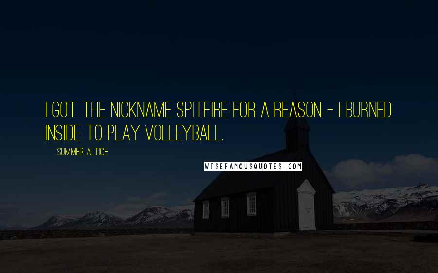 Summer Altice Quotes: I got the nickname Spitfire for a reason - I burned inside to play volleyball.